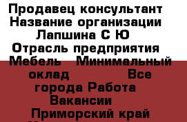 Продавец-консультант › Название организации ­ Лапшина С.Ю. › Отрасль предприятия ­ Мебель › Минимальный оклад ­ 45 000 - Все города Работа » Вакансии   . Приморский край,Уссурийский г. о. 